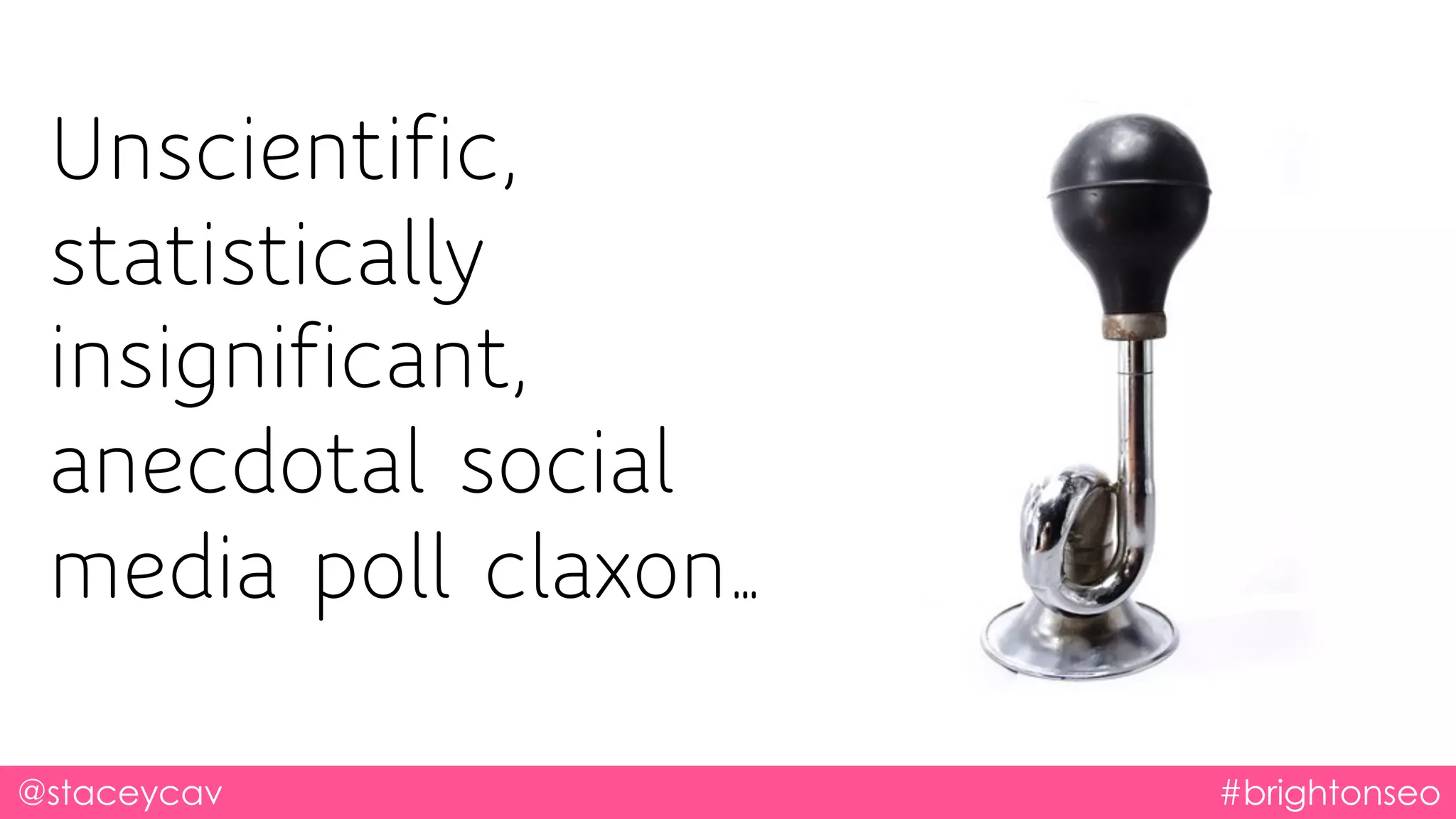 Unscientific,
statistically
insignificant,
anecdotal social
media poll claxon…
@staceycav #brightonseo
 