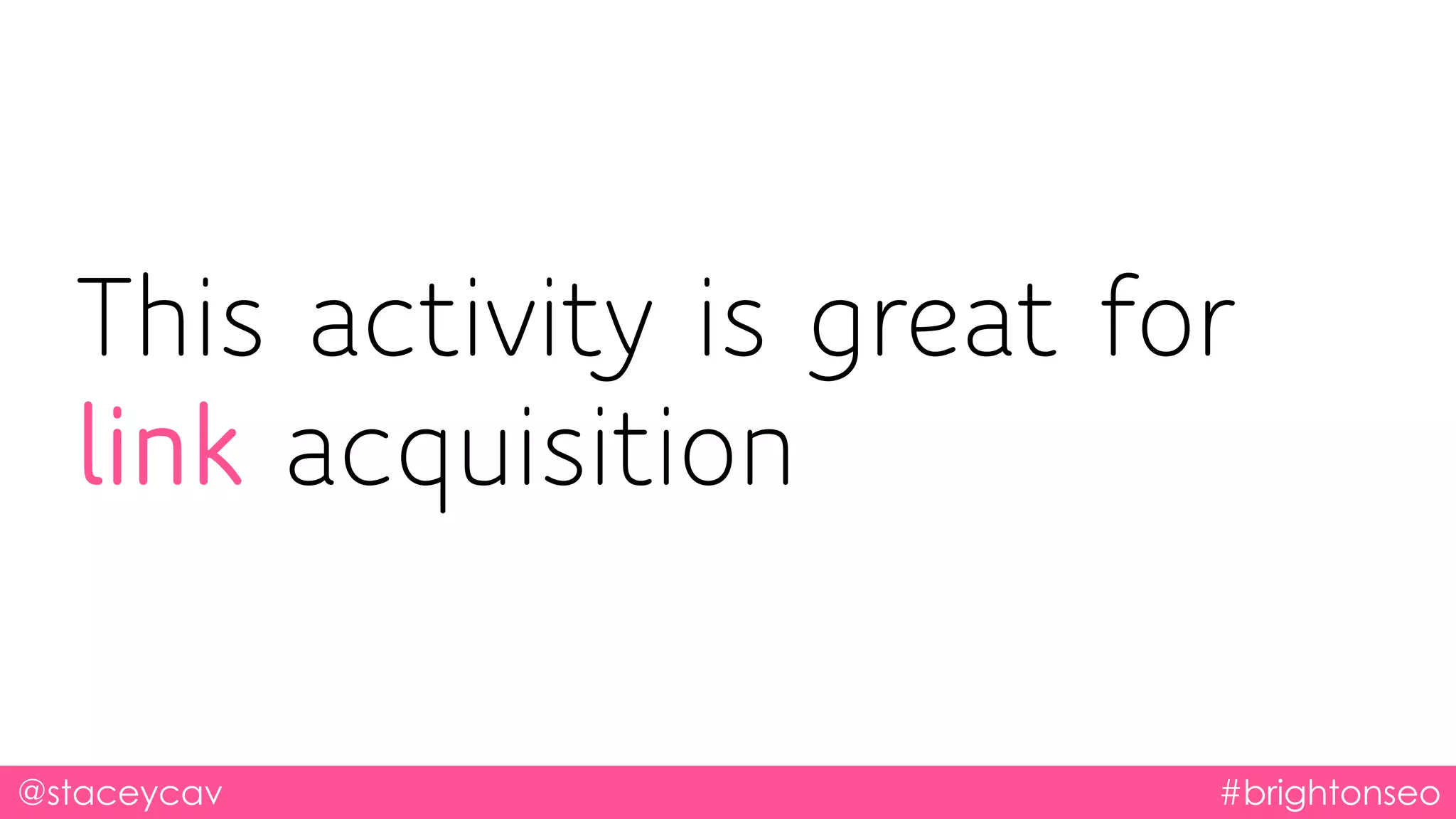 @staceycav #brightonseo
This activity is great for
link acquisition
 