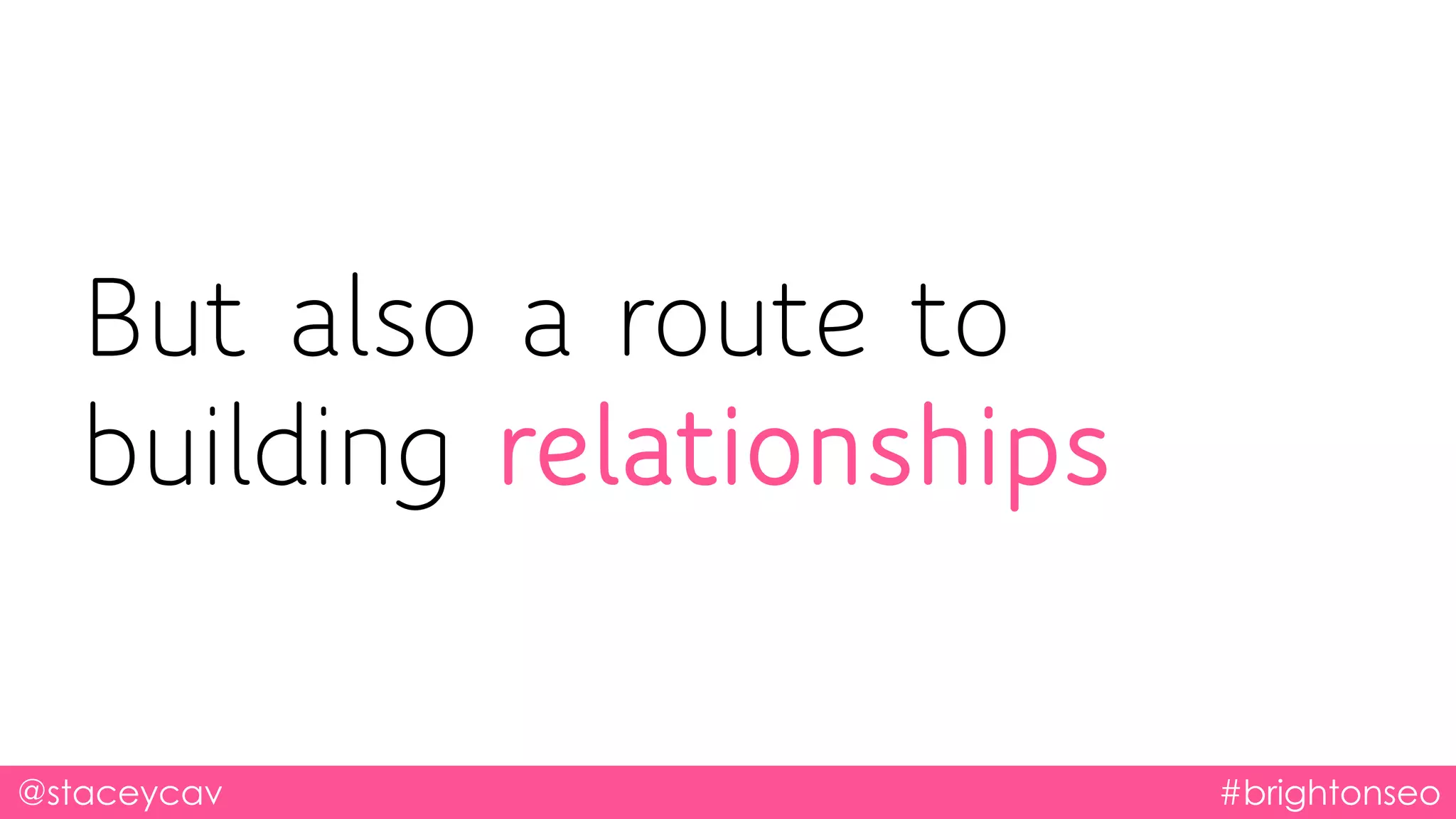 @staceycav #brightonseo
But also a route to
building relationships
 