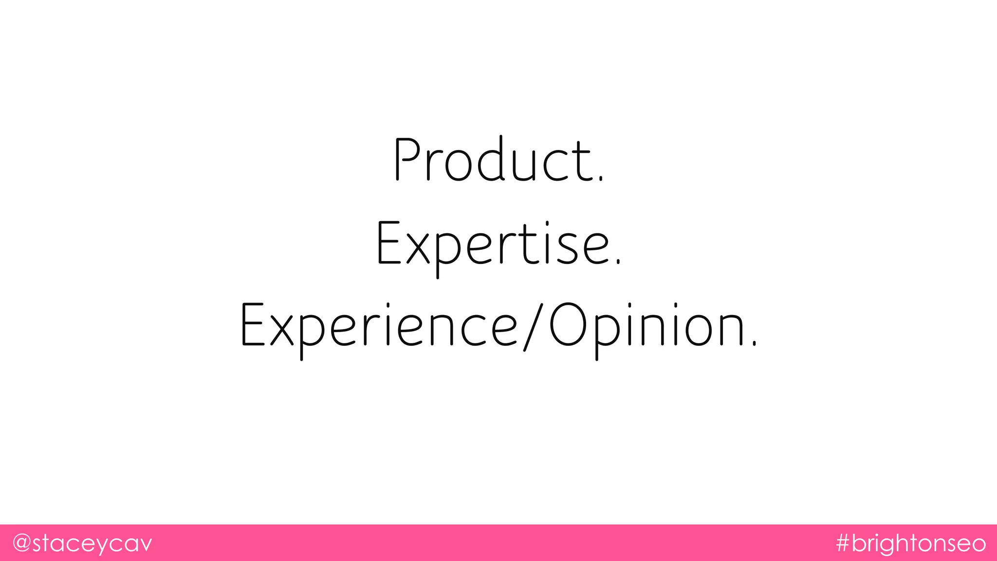 @staceycav #brightonseo
Product.
Expertise.
Experience/Opinion.
 