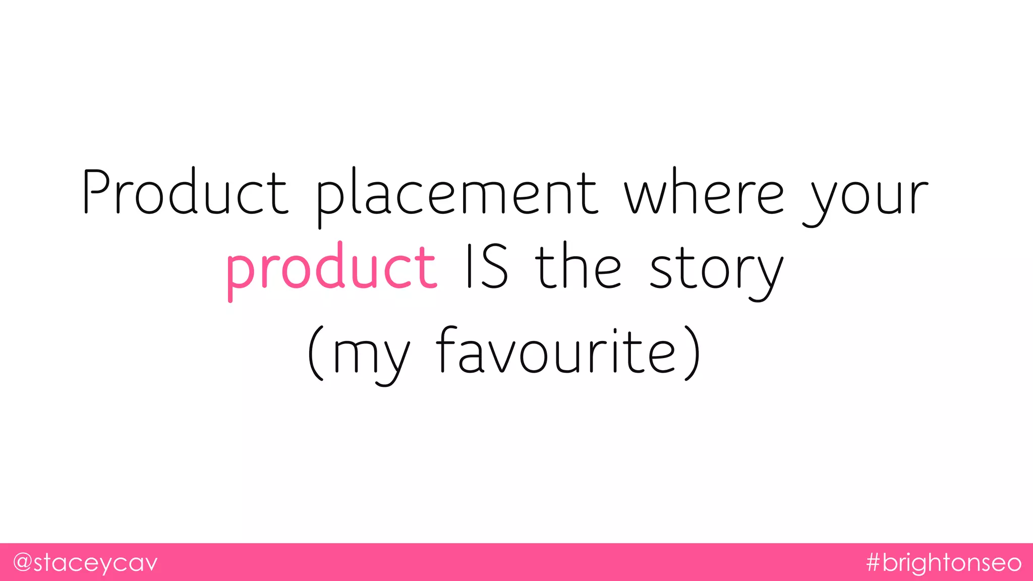 @staceycav #brightonseo
Product placement where your
product IS the story
(my favourite)
 