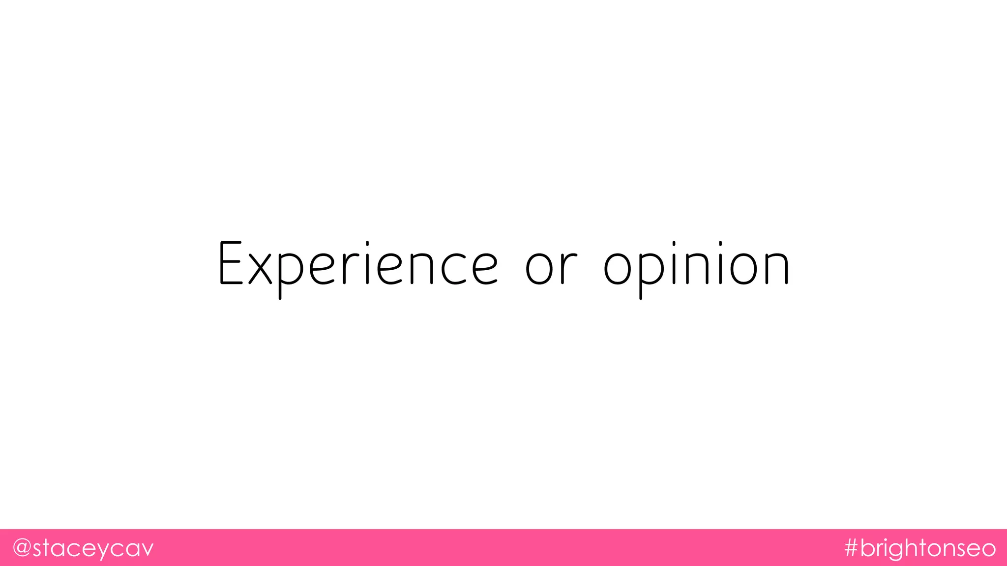 @staceycav #brightonseo
Experience or opinion
 