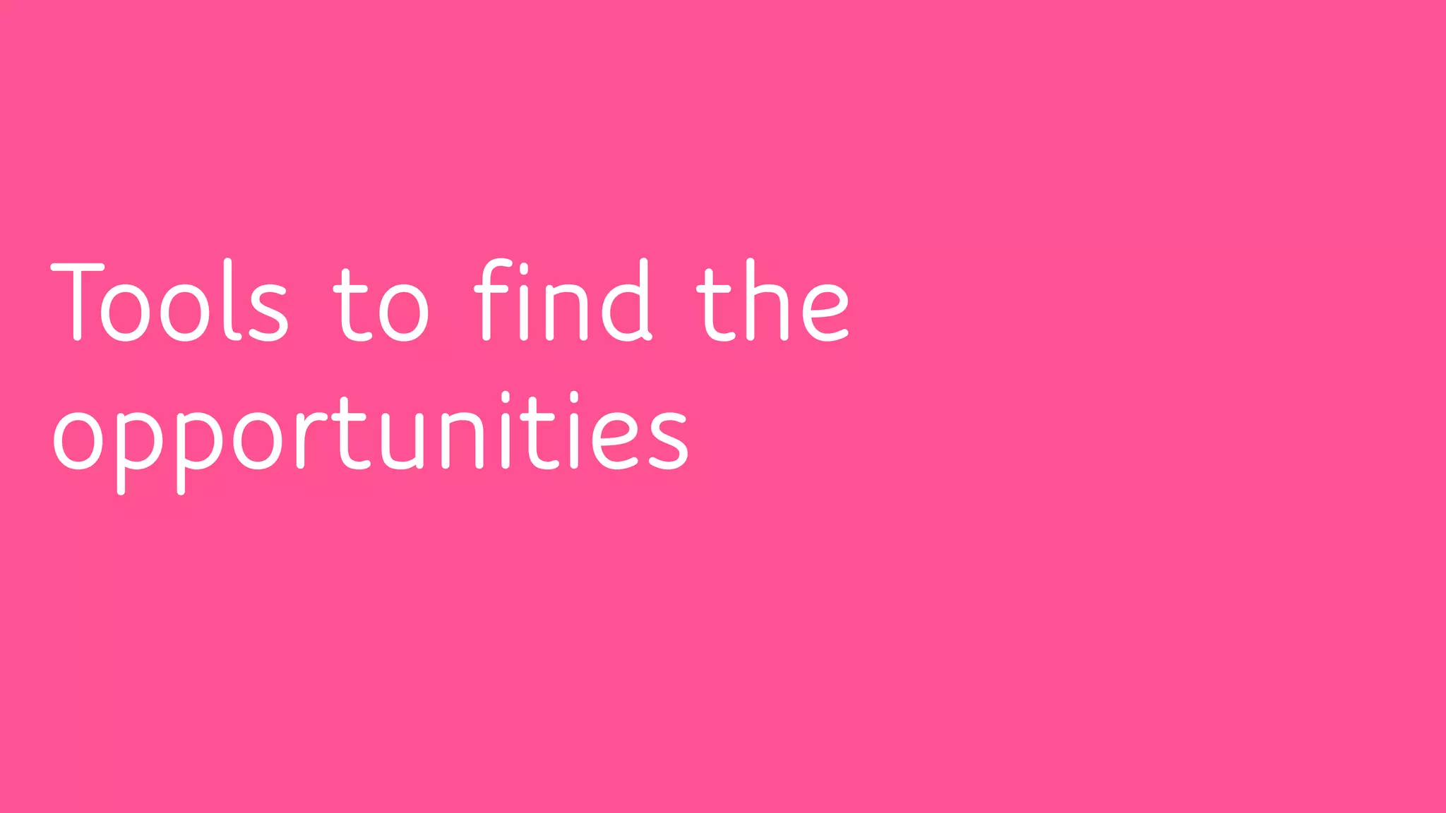 Tools to find the
opportunities
 