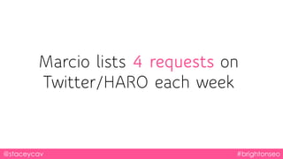 @staceycav #brightonseo
Marcio lists 4 requests on
Twitter/HARO each week
 