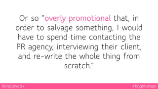 @staceycav #brightonseo
Or so “overly promotional that, in
order to salvage something, I would
have to spend time contacti...