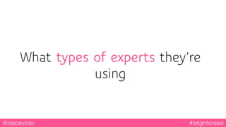 @staceycav #brightonseo
What types of experts they’re
using
 