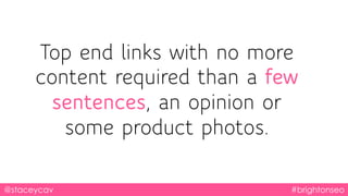 Top end links with no more
content required than a few
sentences, an opinion or
some product photos.
@staceycav #brightons...