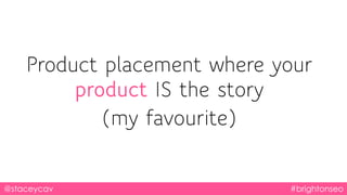 @staceycav #brightonseo
Product placement where your
product IS the story
(my favourite)
 