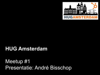 HUG Amsterdam
Meetup #1
Presentatie: André Bisschop

 