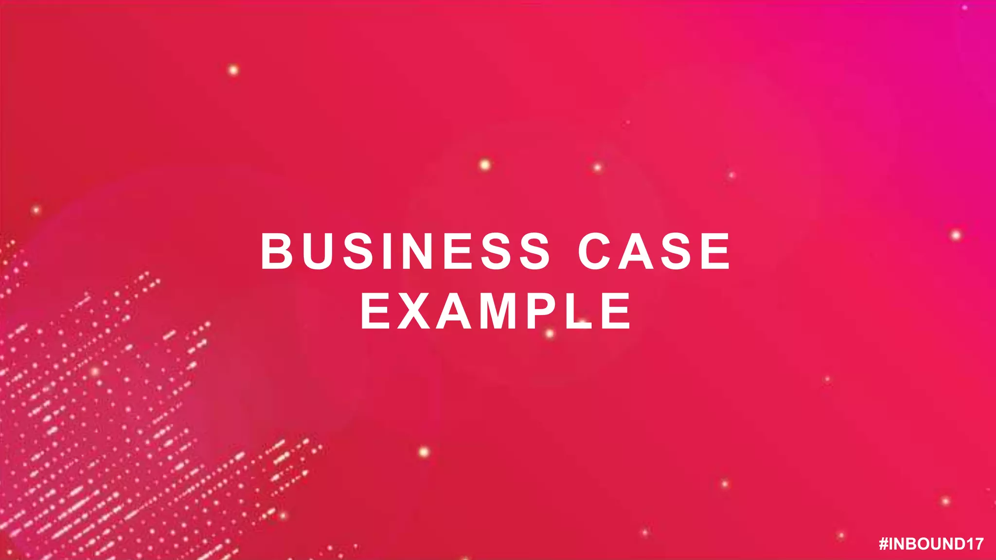 #INBOUND17#INBOUND17
BUSINESS CASE
EXAMPLE
 