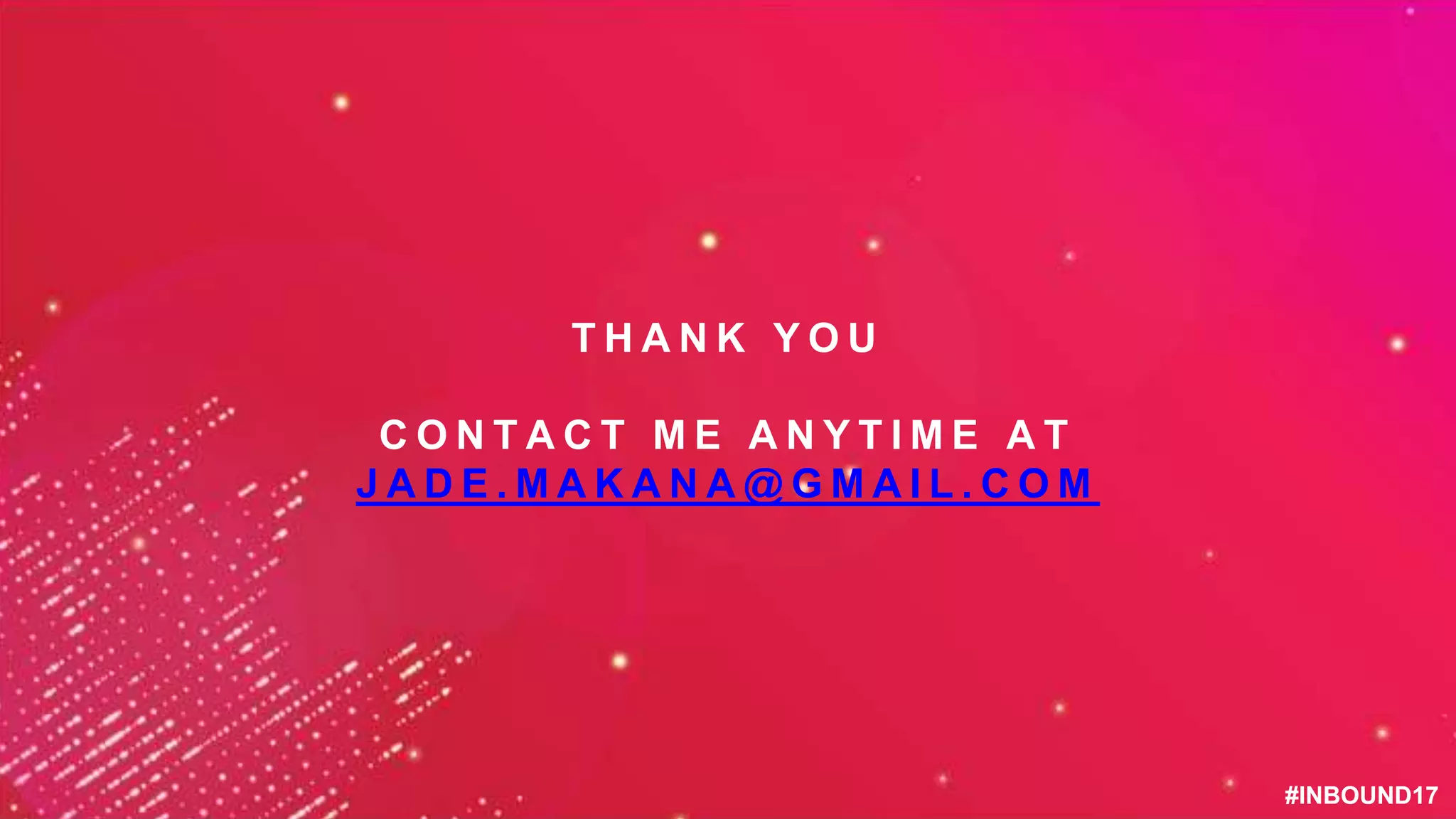 #INBOUND17#INBOUND17
T H A N K Y O U
C O N T A C T M E A N Y T I M E A T
J A D E . M A K A N A @ G M A I L . C O M
 