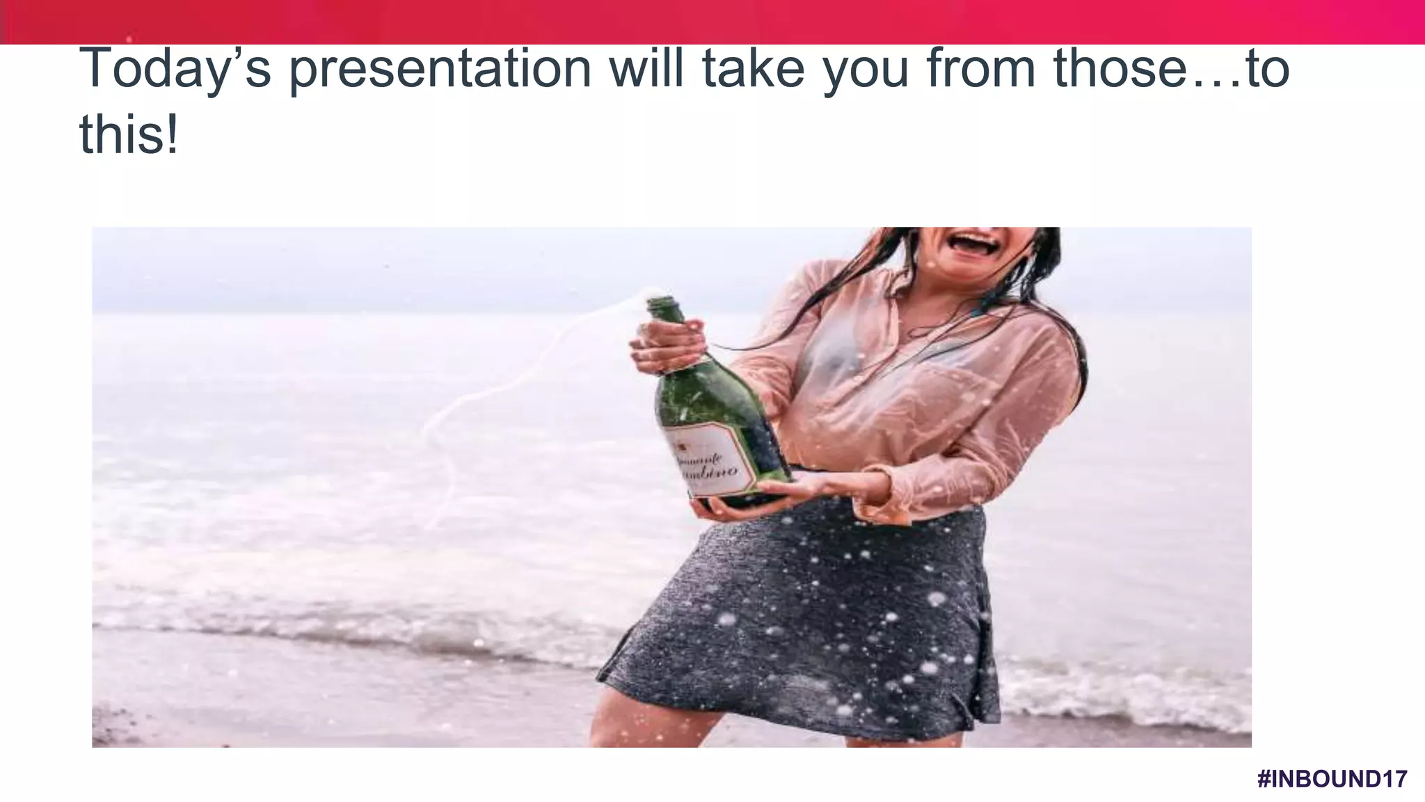 #INBOUND17
Today’s presentation will take you from those…to
this!
 