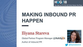 #INBOUND16
MAKING INBOUND PR
HAPPEN
Iliyana Stareva
Global Partner Program Manager @
Author of Inbound PR
@iliyanastareva
 