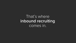 That’s where
inbound recruiting
comes in.
 