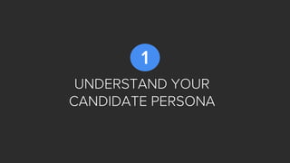 UNDERSTAND YOUR
CANDIDATE PERSONA
1
 