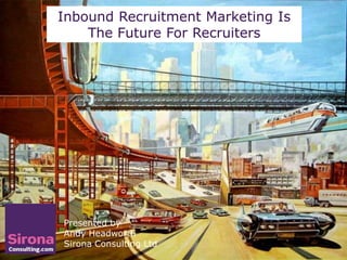 Inbound Recruitment Marketing Is
    The Future For Recruiters




Presented by
Andy Headworth
Sirona Consulting Ltd
 