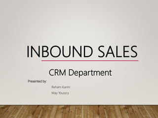 INBOUND SALES
CRM Department
Presented by:
Reham Karim
May Youssry
 