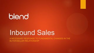 Inbound Sales
A NECESSARY RESPONSE TO FUNDAMENTAL CHANGES IN THE
BUYER/SELLER RELATIONSHIP
 