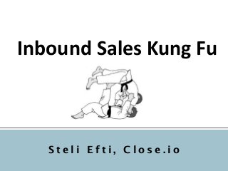 Inbound	
  Sales	
  Kung	
  Fu	
  	
  
S t e l i E f t i , C l o s e . i o
 