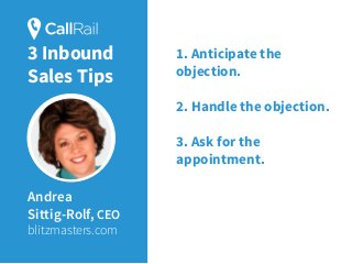 Andrea
Sittig-Rolf, CEO
blitzmasters.com
1. Anticipate the
objection.
2. Handle the objection.
3. Ask for the
appointment.
3 Inbound
Sales Tips
 
