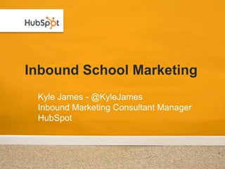 Inbound School Marketing
 Kyle James - @KyleJames
 Inbound Marketing Consultant Manager
 HubSpot
 