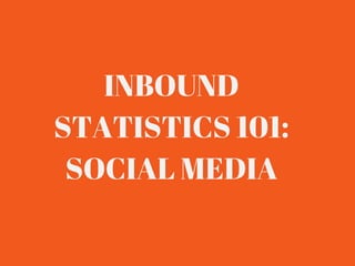 INBOUND 
STATISTICS 101: 
SOCIAL MEDIA 
 