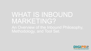 WHAT IS INBOUND
MARKETING?
An Overview of the Inbound Philosophy,
Methodology, and Tool Set.
 