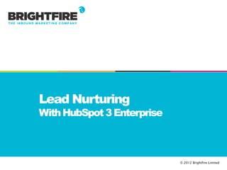 Lead Nurturing
With HubSpot 3 Enterprise



                            © 2012 Brightfire Limited
 