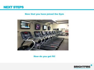 NEXT STEPS

             Now that you have joined the Gym




                    How do you get fit!
 