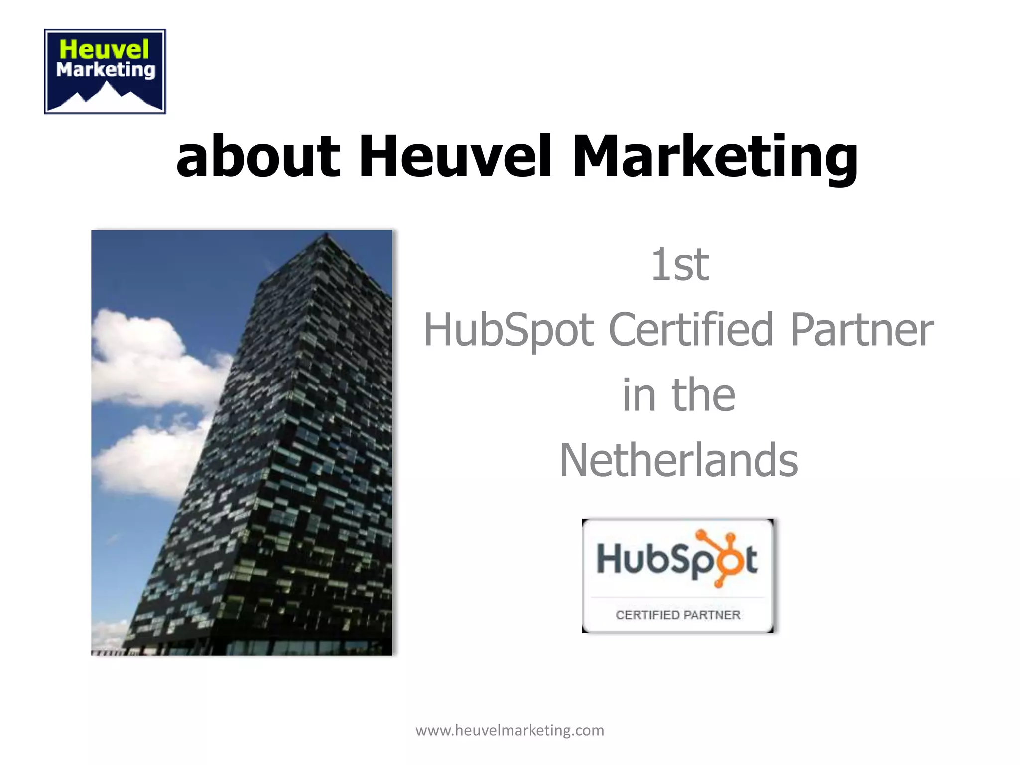about Heuvel Marketing
                 1st
       HubSpot Certified Partner
               in the
            Netherlands




       www.heuvelmarketing.com
 