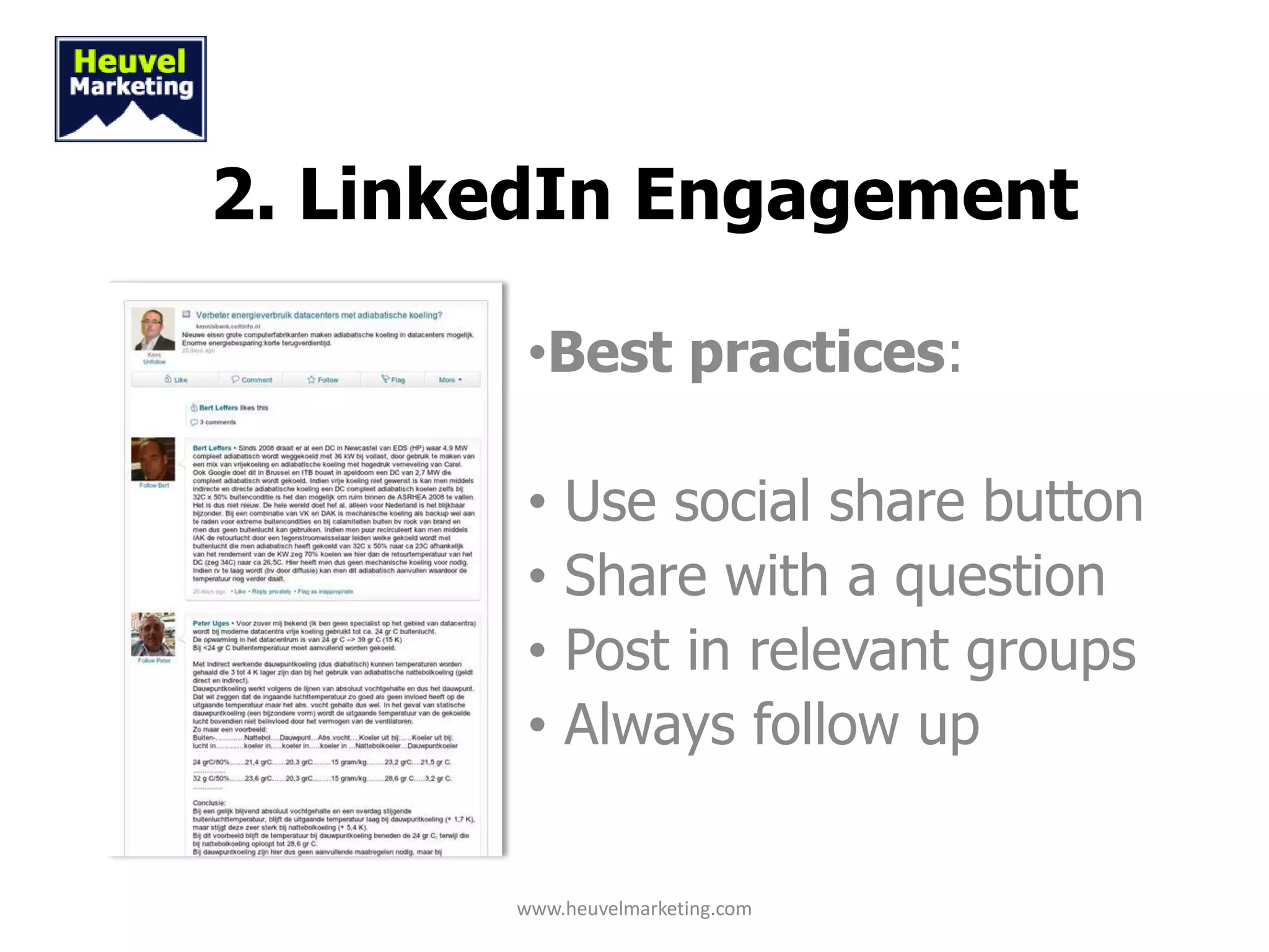 2. LinkedIn Engagement

        •Best practices:

        •   Use social share button
        •   Share with a question
        •   Post in relevant groups
        •   Always follow up


       www.heuvelmarketing.com
 