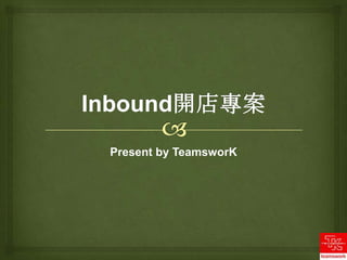 Inbound開店專案 Present by TeamsworK 