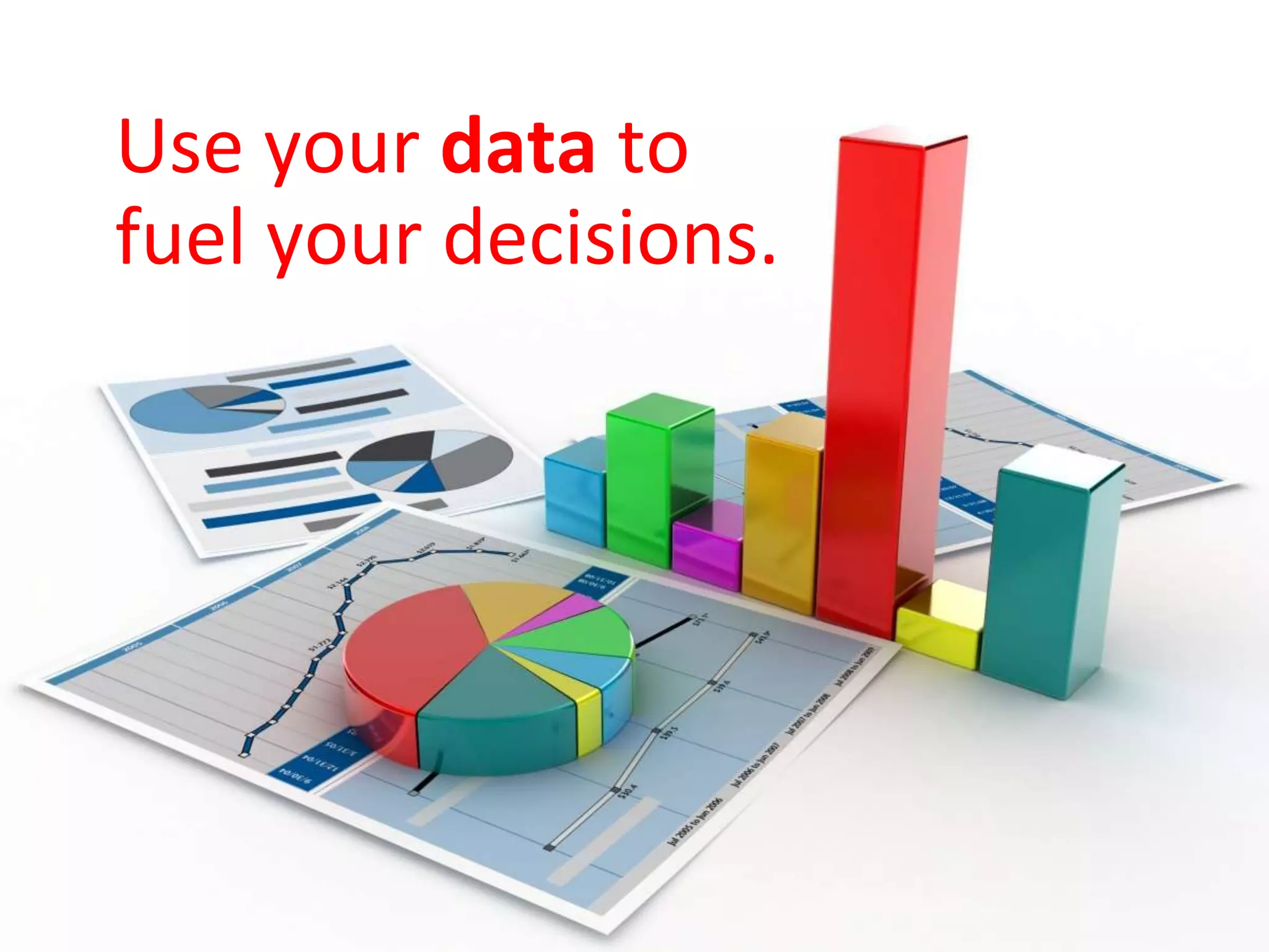Use your data to
fuel your decisions.
 