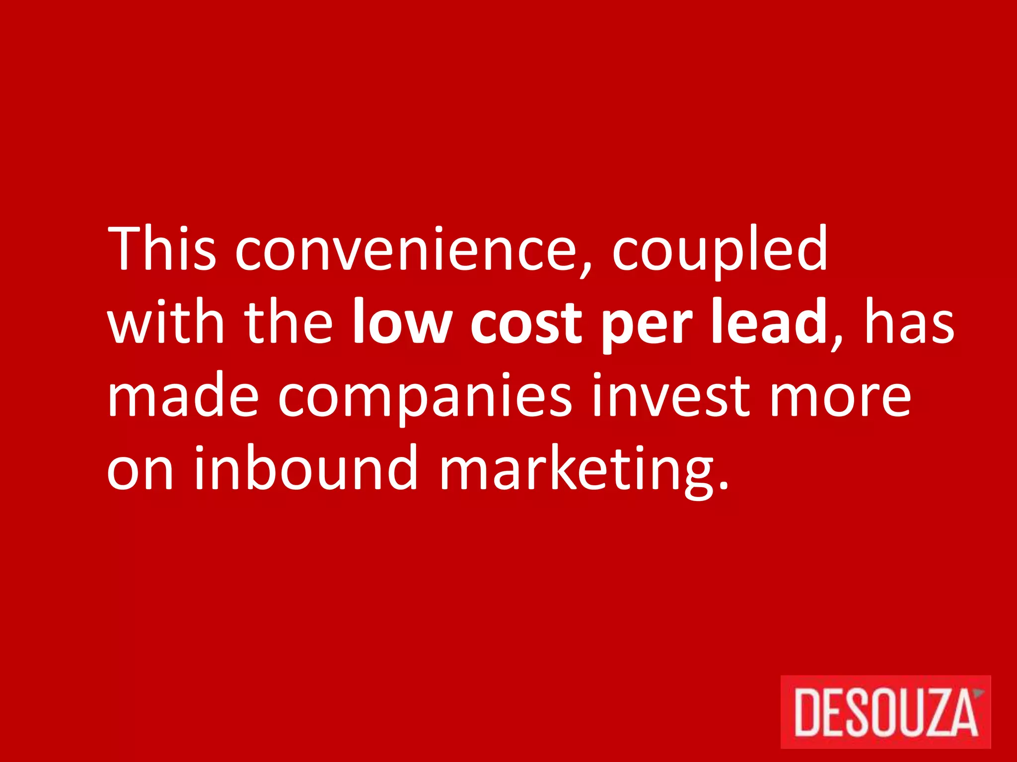 This convenience, coupled
with the low cost per lead, has
made companies invest more
on inbound marketing.
 