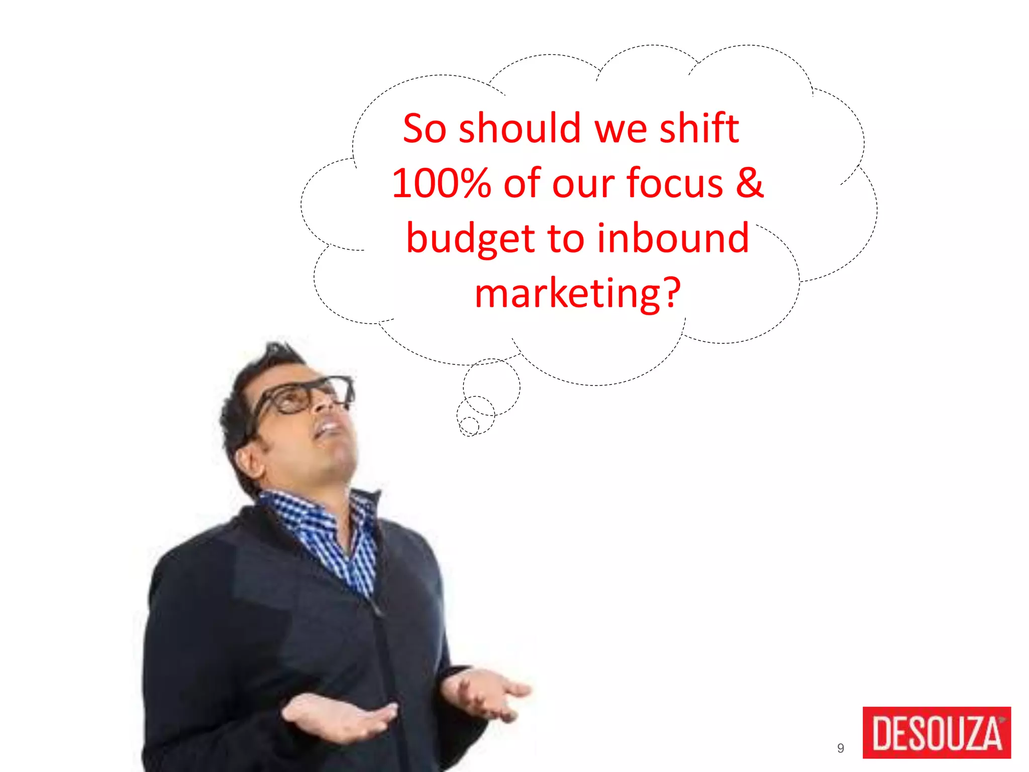9
So should we shift
100% of our focus &
budget to inbound
marketing?
 