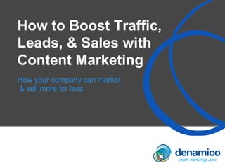 How to Boost Traffic,
Leads, & Sales with
Content Marketing
How your company can market
& sell more for less.
 