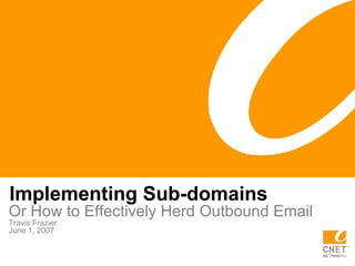 Implementing Sub-domains Or How to Effectively Herd Outbound Email Travis Frazier June 1, 2007 