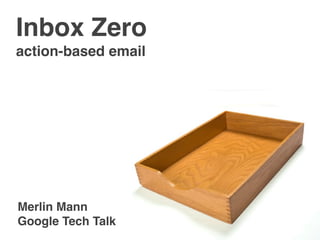Inbox Zero
action-based email




Merlin Mann
Google Tech Talk