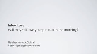 Inbox	
  Love
Will	
  they	
  s*ll	
  love	
  your	
  product	
  in	
  the	
  morning?


Fletcher	
  Jones,	
  AOL	
  Mail
ﬂetcher.jones@teamaol.com
 