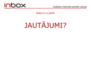 Lielākais interneta portāls Latvijā
Inbox.lv e-pasts
JAUTĀJUMI?
 