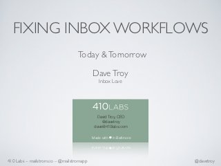 FIXING INBOX WORKFLOWS
                                  Today & Tomorrow

                                          Dave Troy
                                             Inbox Love




                                            David Troy, CEO
                                               @davetroy
                                           dave@410labs.com

                                          Made with   in Baltimore




410 Labs – mailstrom.co – @mailstromapp                              @davetroy
 