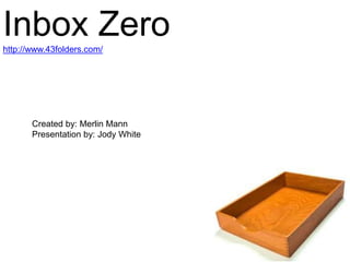 Inbox Zerohttp://www.43folders.com/
Created by: Merlin Mann
Presentation by: Jody White
 