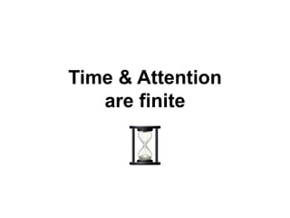 Time & Attention
are finite
 