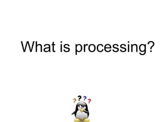 What is processing?
 