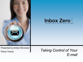 Inbox Zero




Presented by Amber Simonsen
Pierce Transit                Taking Control of Your
                                              E-mail
 