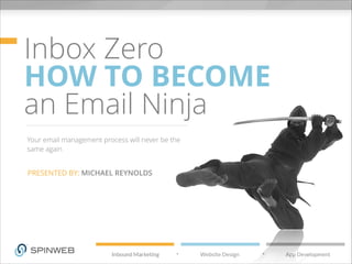 Inbox Zero
HOW TO BECOME
an Email Ninja
Your email management process will never be the
same again
PRESENTED BY: MICHAEL REYNOLDS
 