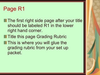 Page R1 The first right side page after your title should be labeled R1 in the lower right hand corner. Title this page Grading Rubric This is where you will glue the grading rubric from your set up packet. 