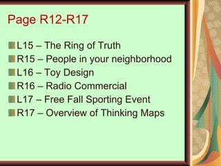 Page R12-R17 L15 – The Ring of Truth R15 – People in your neighborhood L16 – Toy Design R16 – Radio Commercial L17 – Free Fall Sporting Event R17 – Overview of Thinking Maps 
