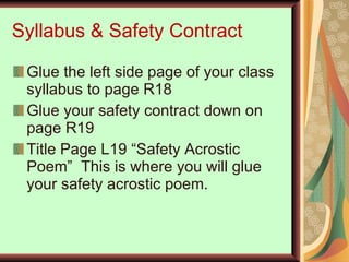 Syllabus & Safety Contract Glue the left side page of your class syllabus to page R18 Glue your safety contract down on page R19 Title Page L19 “Safety Acrostic Poem”  This is where you will glue your safety acrostic poem. 