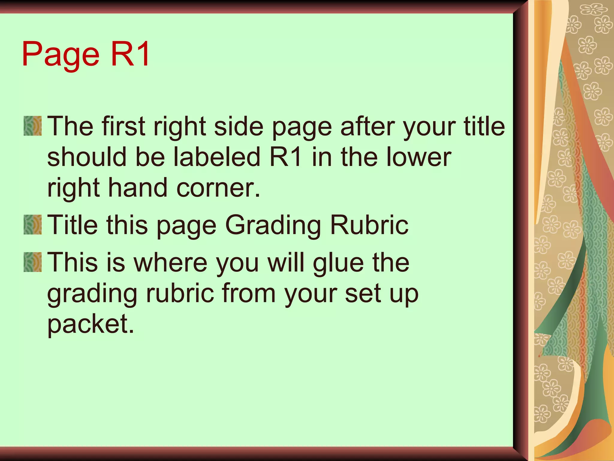 Page R1 The first right side page after your title should be labeled R1 in the lower right hand corner. Title this page Grading Rubric This is where you will glue the grading rubric from your set up packet. 